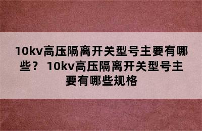 10kv高压隔离开关型号主要有哪些？ 10kv高压隔离开关型号主要有哪些规格